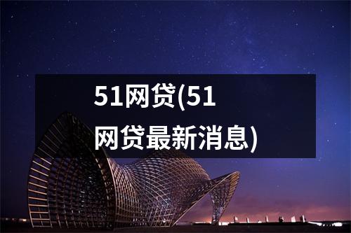 51网贷(51网贷最新消息)