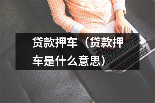 贷款押车（贷款押车是什么意思）