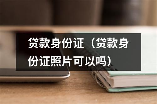 贷款身份证（贷款身份证照片可以吗）