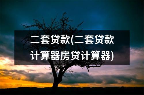二套贷款(二套贷款计算器房贷计算器)