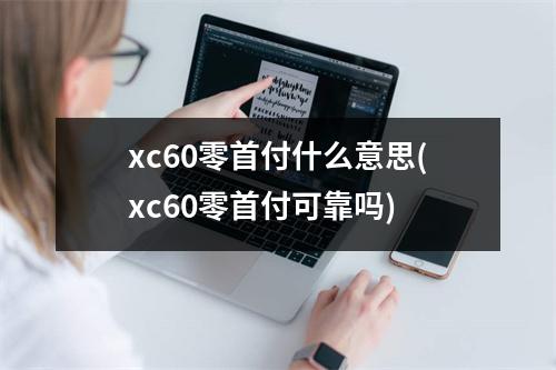 xc60零首付什么意思(xc60零首付可靠吗)