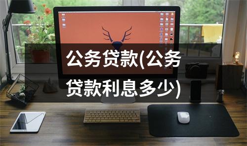 公务贷款(公务贷款利息多少)