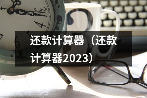 还款计算器(还款计算器2023)
