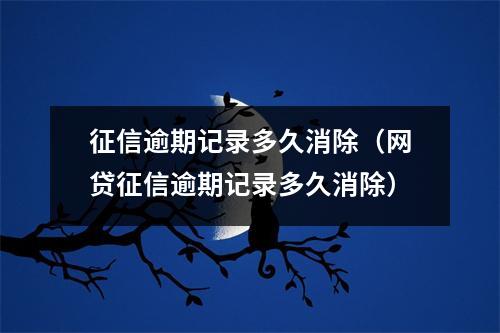 征信逾期记录多久消除（网贷征信逾期记录多久消除）