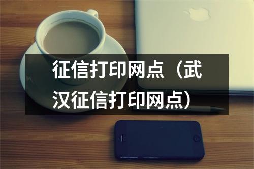 征信打印网点（武汉征信打印网点）