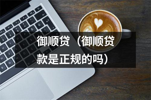 御顺贷（御顺贷款是正规的吗）