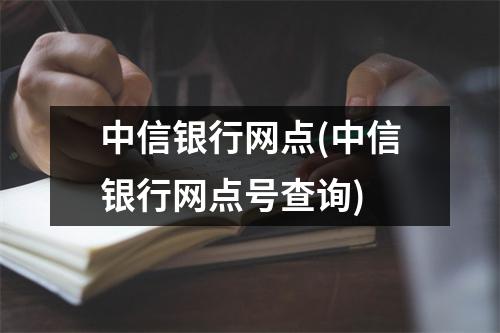 中信银行网点(中信银行网点号查询)