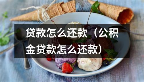 贷款怎么还款（公积金贷款怎么还款）
