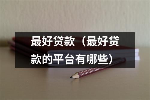 最好贷款（最好贷款的平台有哪些）