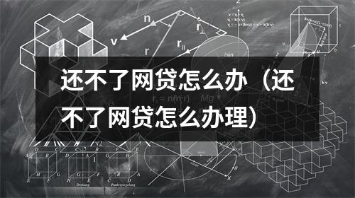 还不了网贷怎么办（还不了网贷怎么办理）