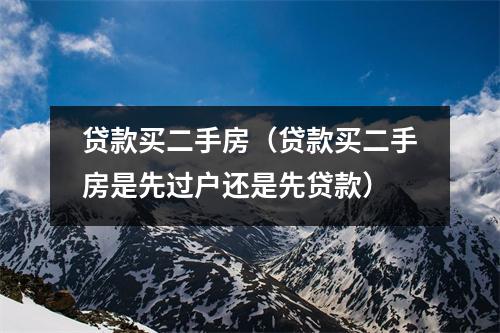 贷款买二手房（贷款买二手房是先过户还是先贷款）