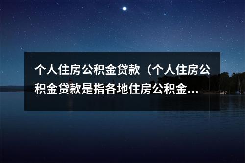 个人住房公积金贷款（个人住房公积金贷款是指各地住房公积金管理中心）