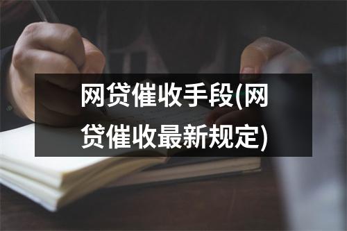 网贷催收手段(网贷催收最新规定)