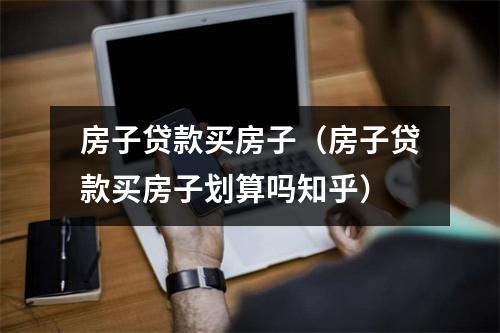 房子贷款买房子（房子贷款买房子划算吗知乎）