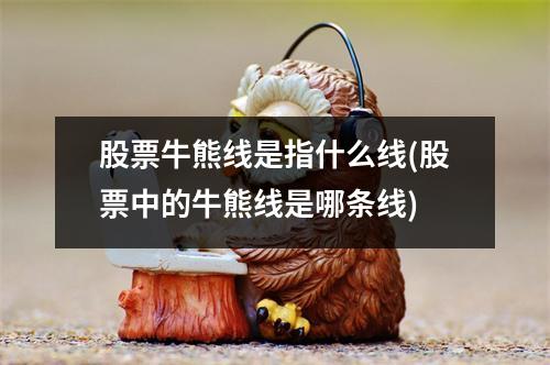 股票牛熊线是指什么线(股票中的牛熊线是哪条线)