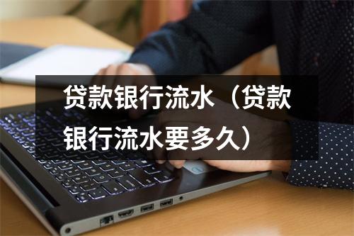 贷款银行流水（贷款银行流水要多久）