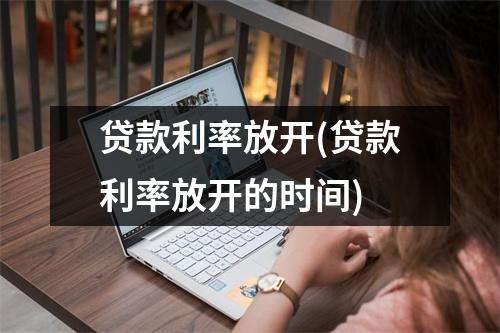 贷款利率放开(贷款利率放开的时间)