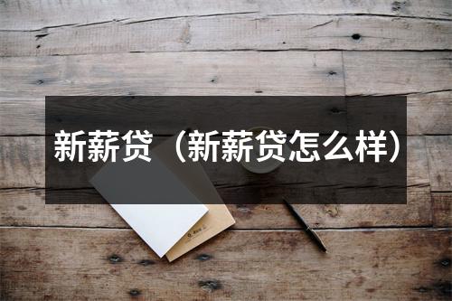 新薪贷（新薪贷怎么样）