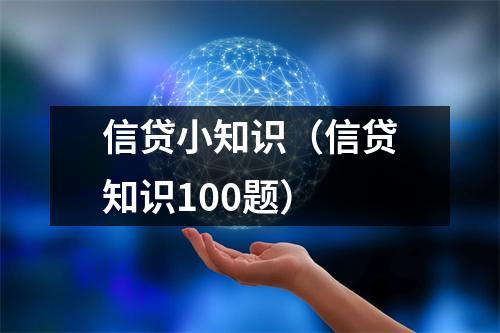 信贷小知识（信贷知识100题）
