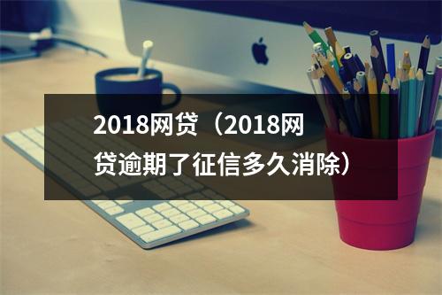 2018网贷（2018网贷逾期了征信多久消除）