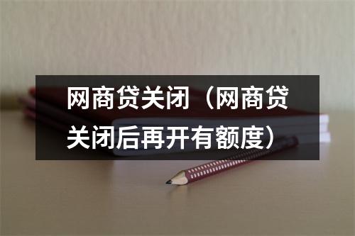 网商贷关闭(网商贷关闭后再开有额度)