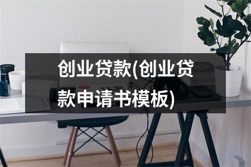 创业贷款(创业贷款申请书模板)