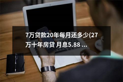 7万贷款20年每月还多少(27万十年房贷 月息5.88 每月还多少?)