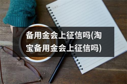 备用金会上征信吗(淘宝备用金会上征信吗)