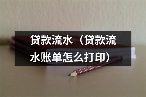 贷款流水（贷款流水账单怎么打印）