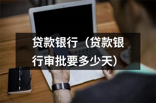 贷款银行（贷款银行审批要多少天）