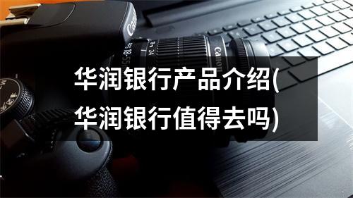 华润银行产品介绍(华润银行值得去吗)
