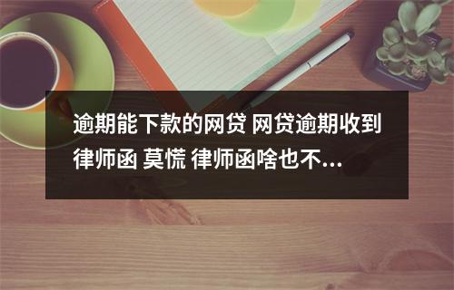 逾期能下款的网贷 网贷逾期收到律师函 莫慌 律师函啥也不是 多数平台违法放贷