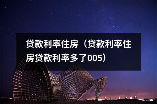 贷款利率住房（贷款利率住房贷款利率多了005）