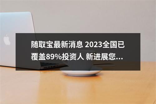 随取宝最新消息 2023全国已覆盖89%投资人 新进展您知道吗