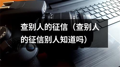 查别人的征信(查别人的征信别人知道吗)