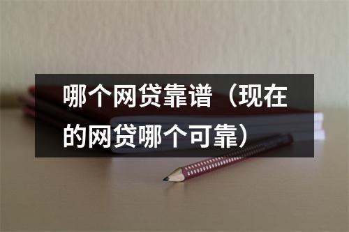 哪个网贷靠谱（现在的网贷哪个可靠）