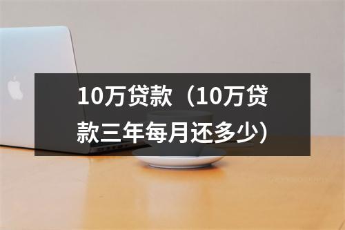 10万贷款（10万贷款三年每月还多少）