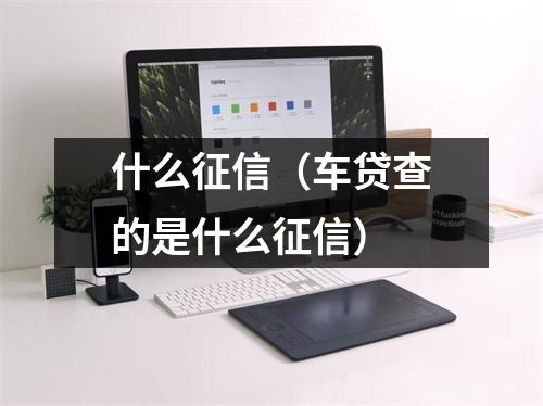 什么征信（车贷查的是什么征信）