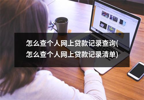怎么查个人网上贷款记录查询(怎么查个人网上贷款记录清单)