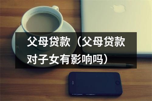 父母贷款（父母贷款对子女有影响吗）
