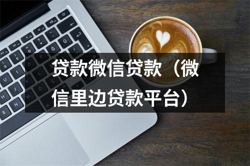 贷款微信贷款（微信里边贷款平台）