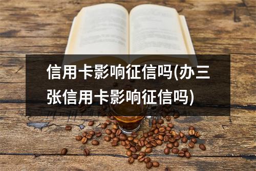 信用卡影响征信吗(办三张信用卡影响征信吗)