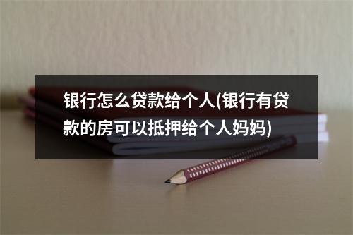 银行怎么贷款给个人(银行有贷款的房可以抵押给个人妈妈)