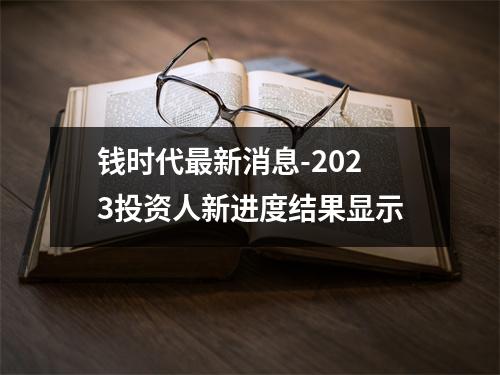 钱时代最新消息-2023投资人新进度结果显示
