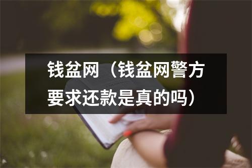 钱盆网（钱盆网警方要求还款是真的吗）