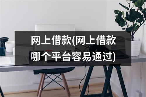 网上借款(网上借款哪个平台容易通过)
