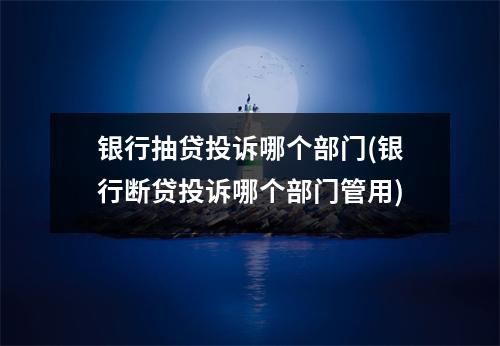 银行抽贷投诉哪个部门(银行断贷投诉哪个部门管用)