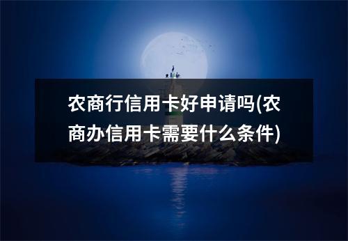 农商行信用卡好申请吗(农商办信用卡需要什么条件)
