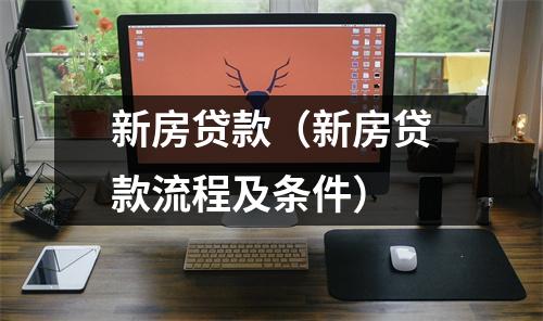 新房贷款(新房贷款流程及条件)