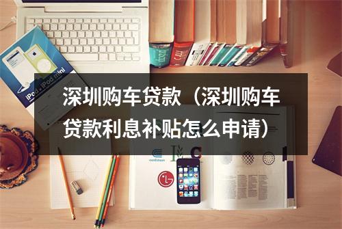 深圳购车贷款（深圳购车贷款利息补贴怎么申请）